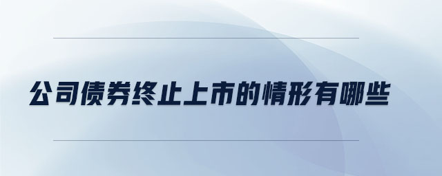 公司债券终止上市的情形有哪些