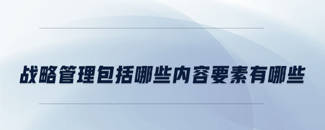 战略管理包括哪些内容要素有哪些