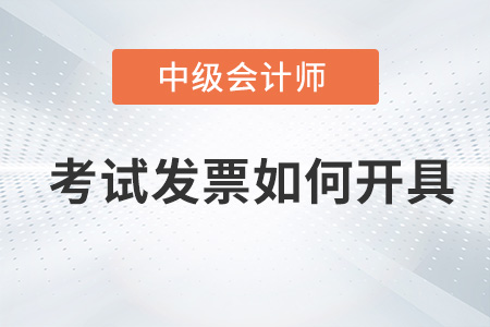 中级会计师考试发票如何开具？