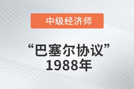 “巴塞尔协议”1988年_2022中级经济师金融知识点