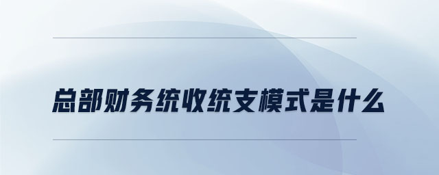 总部财务统收统支模式是什么