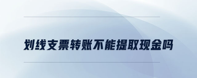 划线支票转账不能提取现金吗