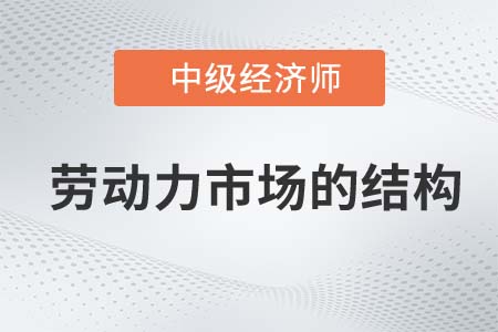 劳动力市场的结构_2022中级经济师人力资源知识点