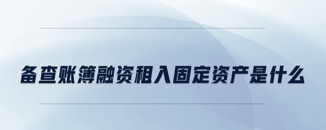 备查账簿融资租入固定资产是什么