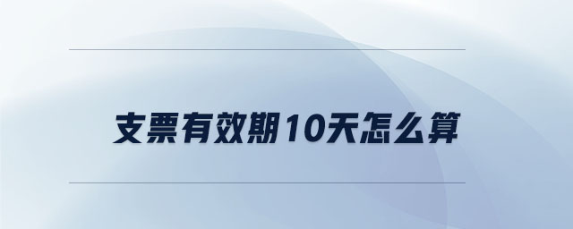 支票有效期10天怎么算