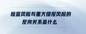 检查风险与重大错报风险的反向关系是什么