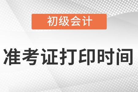 初级会计准考证打印时间2022是什么时候?