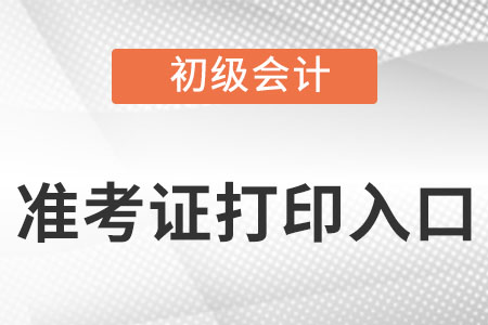 初级会计准考证打印入口是什么