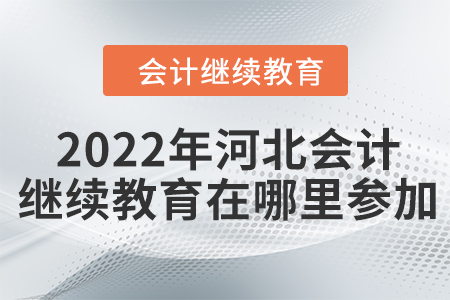 2022年河北会计继续教育在哪里参加？