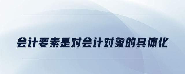 会计要素是对会计对象的具体化