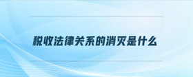 税收法律关系的消灭是什么