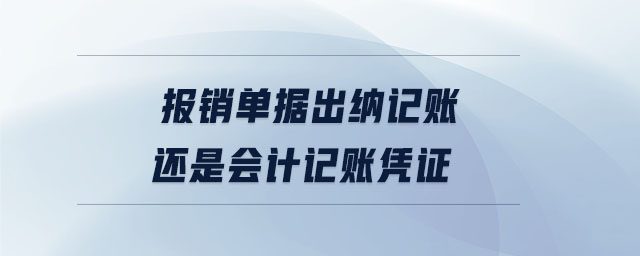 报销单据出纳记账还是会计记账凭证