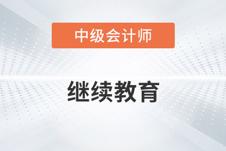 中级会计职称继续教育时间是什么时候？