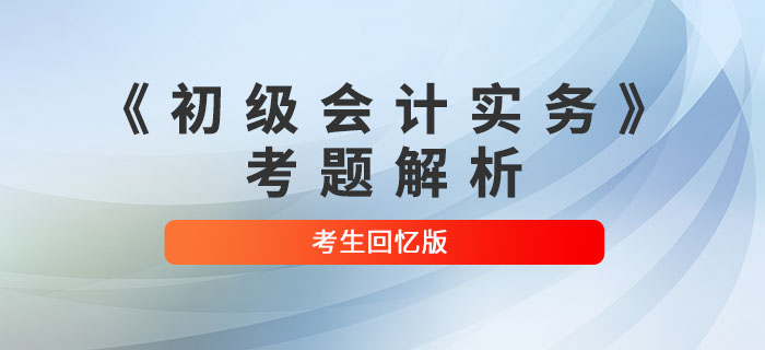 2022年《初级会计实务》考题解析8.7第十四批次_考生回忆版