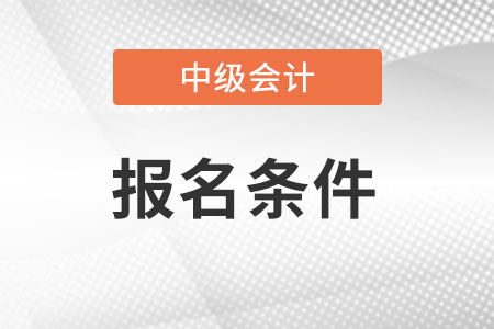 考中级会计职称的条件是什么?