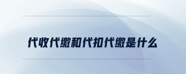 代收代缴和代扣代缴是什么