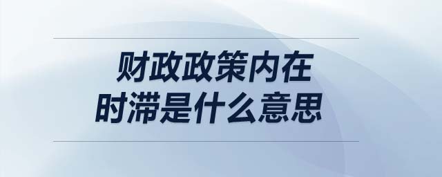 财政政策内在时滞是什么意思