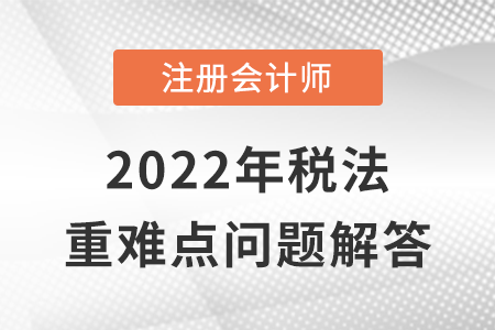 增值税征收管理_CPA税法重难点问答