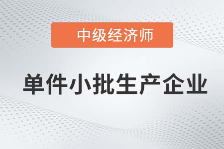 单件小批生产企业_2022中级经济师工商备考知识点