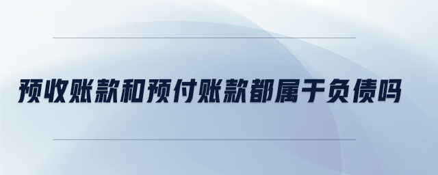 预收账款和预付账款都属于负债吗