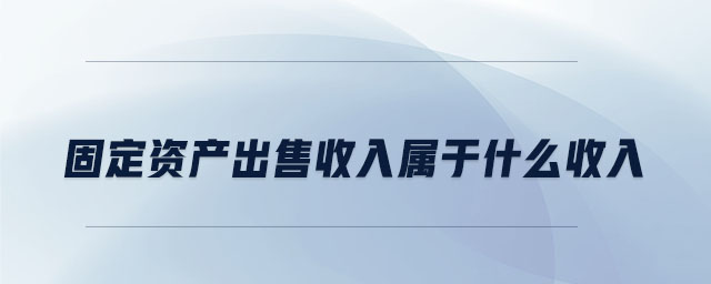 固定资产出售收入属于什么收入