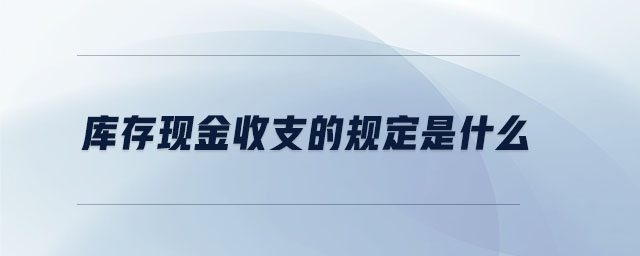 库存现金收支的规定是什么