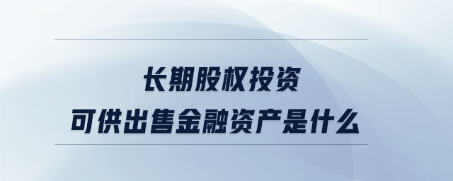 长期股权投资可供出售金融资产是什么