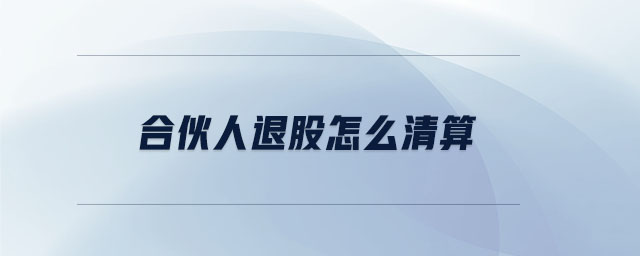 合伙人退股怎么清算