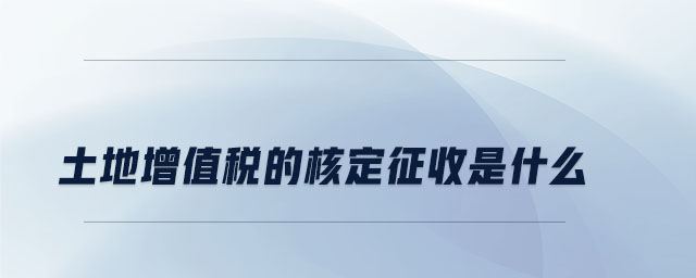 土地增值税的核定征收是什么