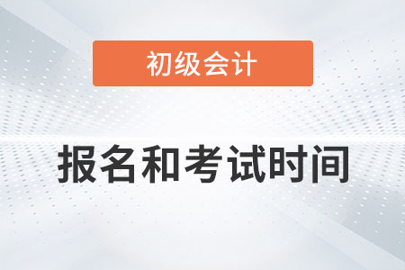 初级会计2023年报名和考试时间什么时候？