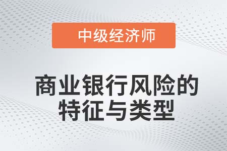 商业银行风险的特征与类型_2022中级经济师金融知识点