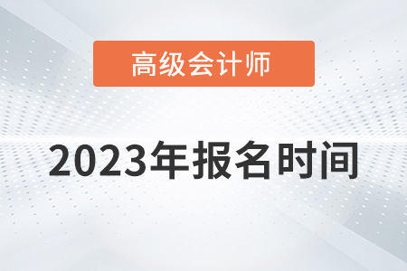 2023年高级会计师报名时间是几月几号？