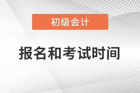 2023年初级会计报名时间和考试时间分别在何时？