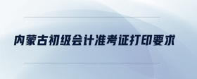 内蒙古初级会计准考证打印要求