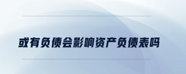 或有负债会影响资产负债表吗