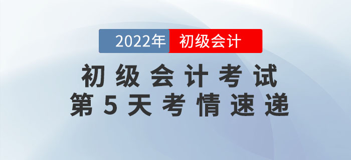 2022年初级会计考试第5天考情速递，快来看！