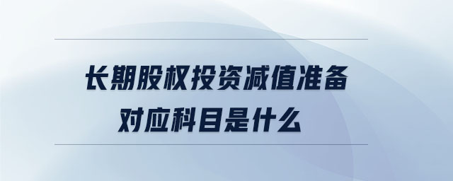 长期股权投资减值准备对应科目是什么