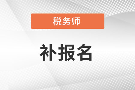 税务师补报名在8月5日-16日!