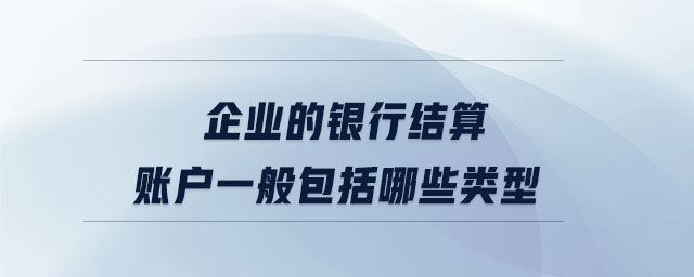 企业的银行结算账户一般包括哪些类型