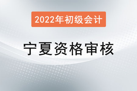 宁夏2022年度初级会计资格审核方式：考后审核
