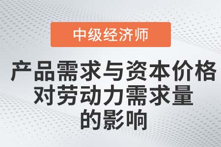 产品需求与资本价格对劳动力需求量的影响_2022中级经济师人力资源知识点