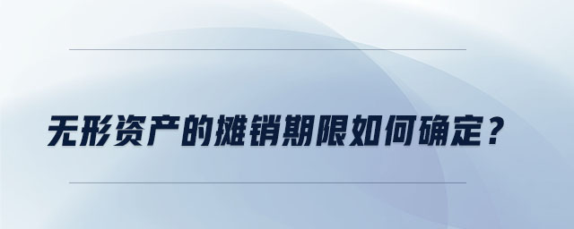 无形资产的摊销期限如何确定？