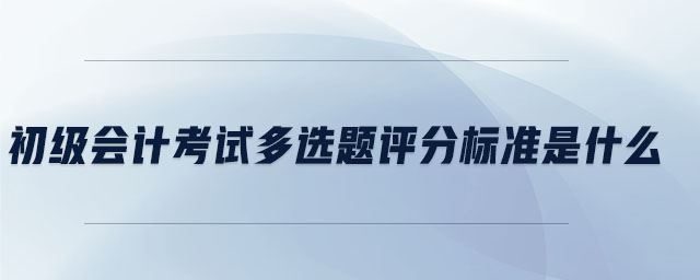 初级会计考试多选题评分标准是什么