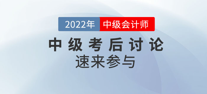 速来参与！2022年中级会计师延期考试考后讨论！