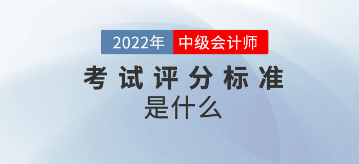 2022年中级会计考试怎么算分？评分标准是什么？