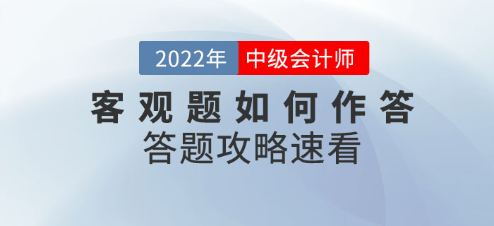 2022年中级会计考试在即，客观题如何作答？答题攻略已整理速看！