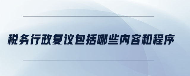 税务行政复议包括哪些内容和程序