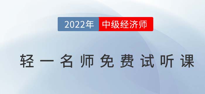 无门槛听干货！2022年中级经济师轻一名师免费试听课！