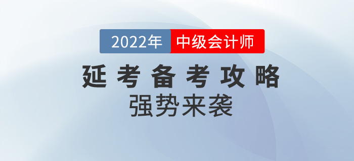 码住！2022年中级会计延考备考攻略强势来袭！