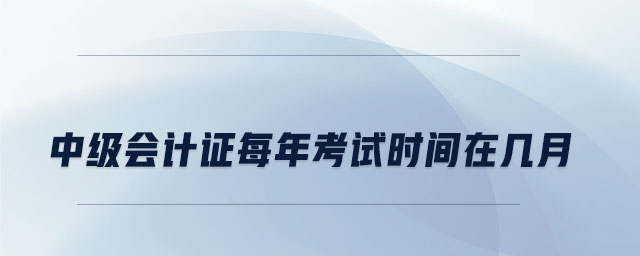 中级会计证每年考试时间在几月